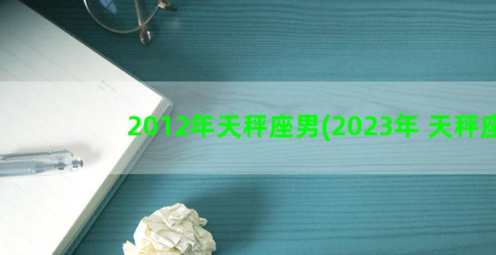 2012年天秤座男(2023年 天秤座)